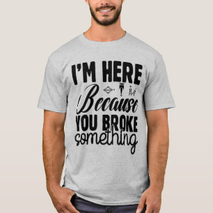 Camiseta Estoy aquí porque rompiste algo divertido