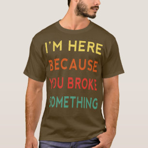 Camiseta Estoy Aquí Porque Rompiste Algo Divertido.