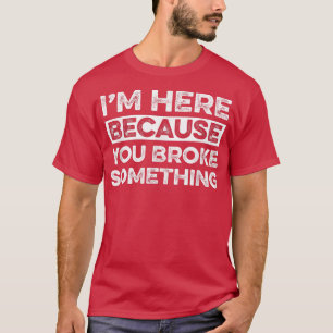 Camiseta Estoy aquí porque rompiste algo gracioso en Mechan