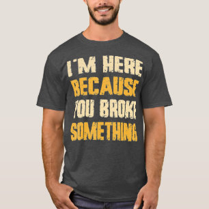 Camiseta Estoy aquí porque rompiste algo mecánico