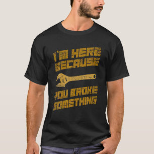 Camiseta Estoy aquí porque rompiste algo mecánico
