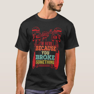 Camiseta Estoy aquí porque rompiste algo mecánico