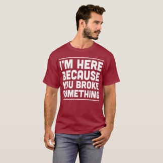 Camiseta Estoy aquí porque usted rompió algo humor del