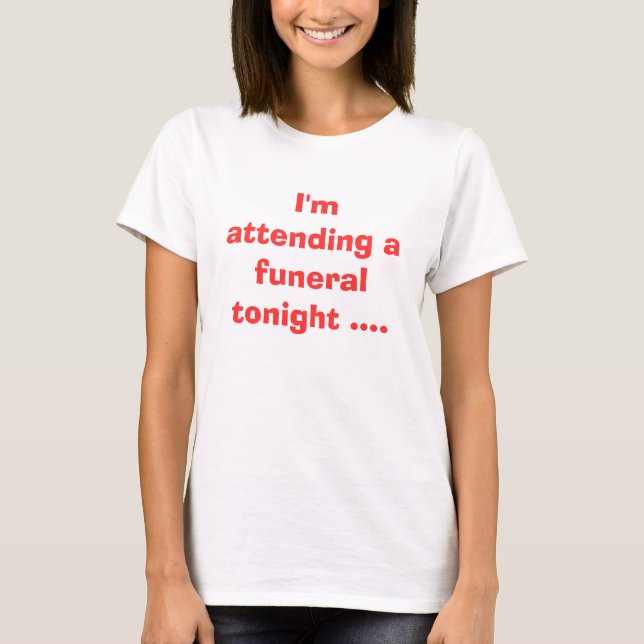 Camiseta Estoy asistiendo a un funeral esta noche... (Anverso)