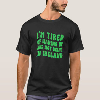 Camiseta Estoy cansada de despertarme y no estar en Irlanda