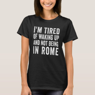 Camiseta Estoy cansado de despertarme y no estar en Roma It