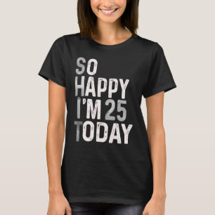 Camiseta Estoy feliz de tener 25 años hoy 25.
