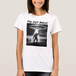 Camiseta ¡Estoy fuera Bruh! Mujeres de OVNI de pie grande