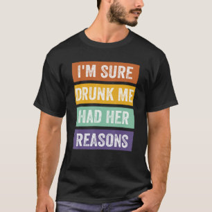 Camiseta Estoy segura de que me bebió que tenía sus razones