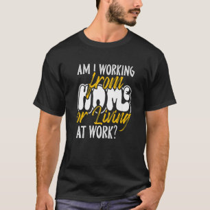 Camiseta ¿Estoy trabajando desde casa o viviendo en el trab