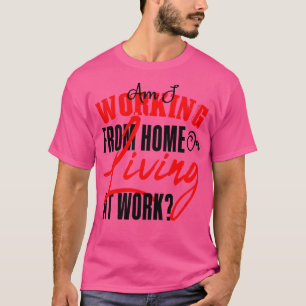 Camiseta ¿Estoy Trabajando Desde Casa O Viviendo En El Trab