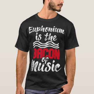 Camiseta Euphonium Is The Bacon Of Music  Euphoniumist Marc