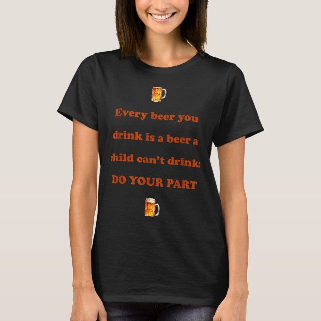Camiseta Every Beer You Drink Is A Beer A Child Can't Drink (Anverso)