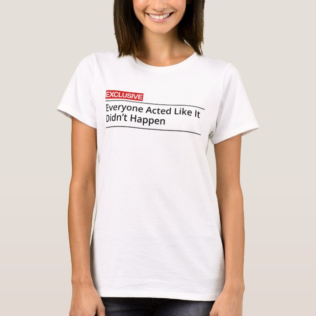 Camiseta EXCLUSIVE! Everybody acted like it did not happen (Anverso)