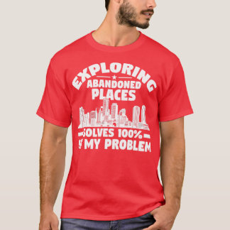 Camiseta Explorar lugares abandonados resuelve el problema