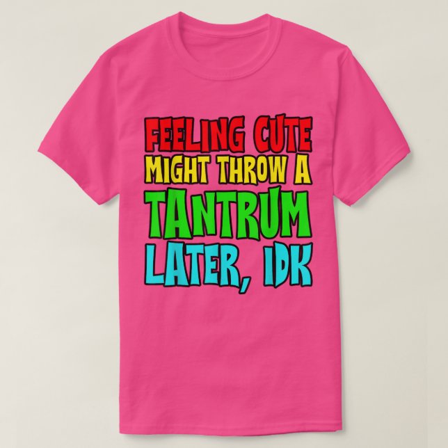 Camiseta Feeling Cute, Might Throw A Tantrum Later, Idk  (Diseño del anverso)