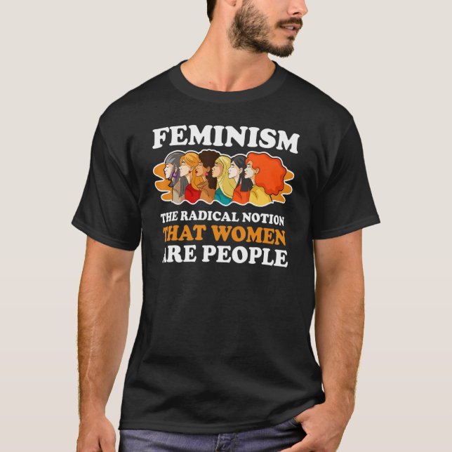 Camiseta Feminismo La Noción Radical De Que Las Mujeres Son (Anverso)