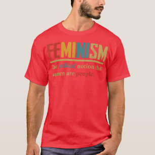 Camiseta Feminismo La Noción Radical De Que Las Mujeres Son