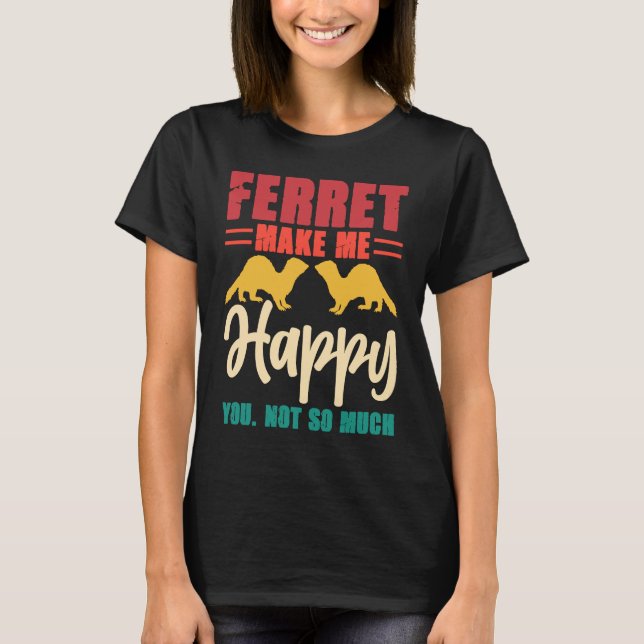 Camiseta Ferret make me happy you not so much (Anverso)