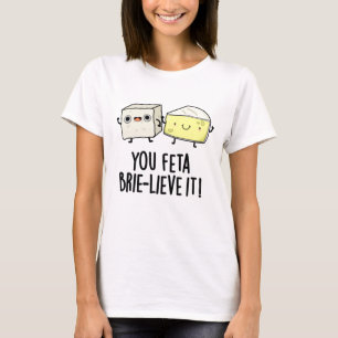 Camiseta Feta Brie-lieve It Funny Cheese Pun