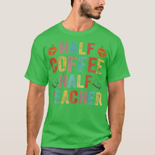 Camiseta First Day Of School Half Coffee Half Teacher Gift 