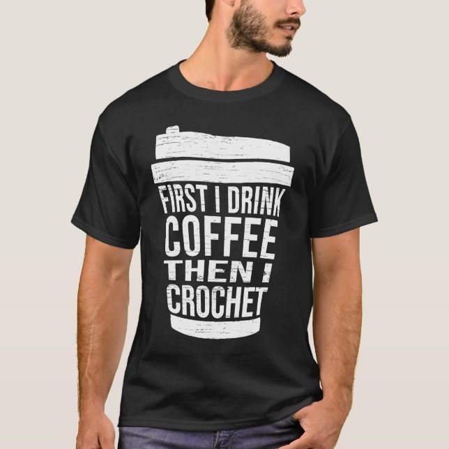 Camiseta First I drink Coffee then I crochet  Ideas for cro (Anverso)