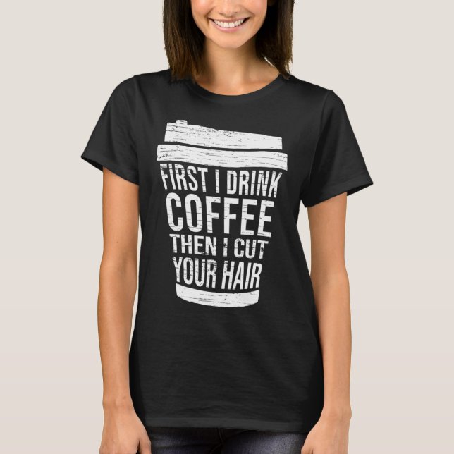 Camiseta First I drink Coffee then I cut your hair hairstyl (Anverso)