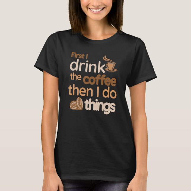 Camiseta First I Drink The Coffee Then I Do Things  Coffee (Anverso)