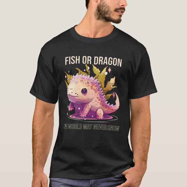 Camiseta Fish Or Dragon The World May Never Know Axolotl Wh (Anverso)