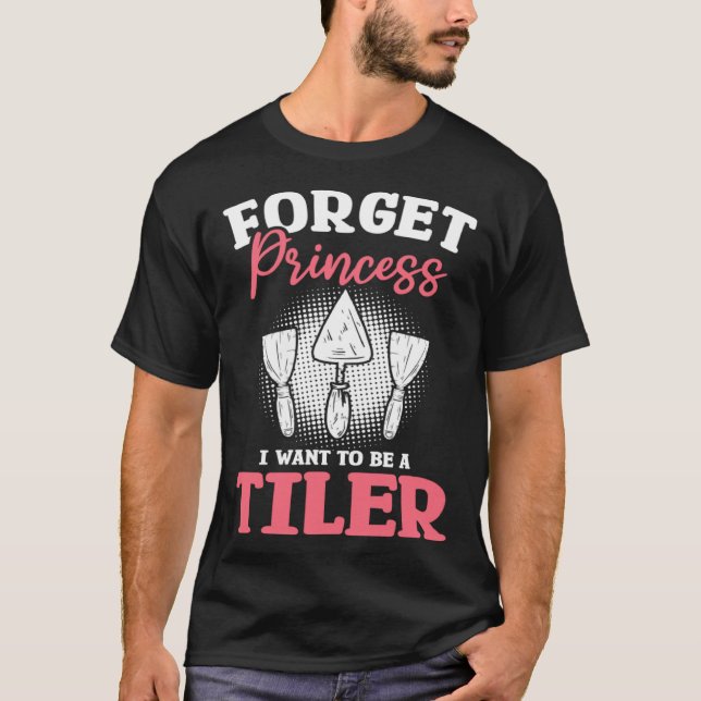 Camiseta Forget Princess I Want To Be A Tiler Tiling Tilers (Anverso)