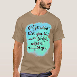 Camiseta Forget what hurt you but never forget what it taug