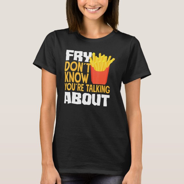 Camiseta French Fries Fry You Don´t Know You´re Talking Abo (Anverso)