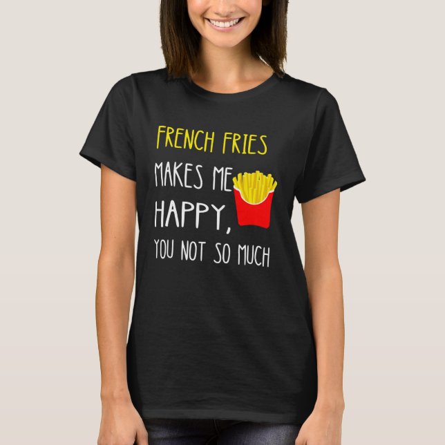 Camiseta French Fries Makes Me Happy You Not So Much Fries (Anverso)