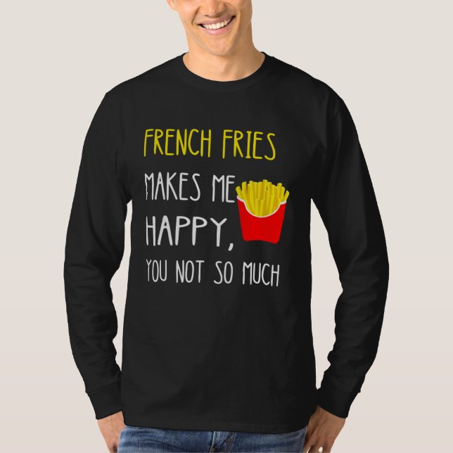 Camiseta French Fries Makes Me Happy You Not So Much Fries (Anverso)