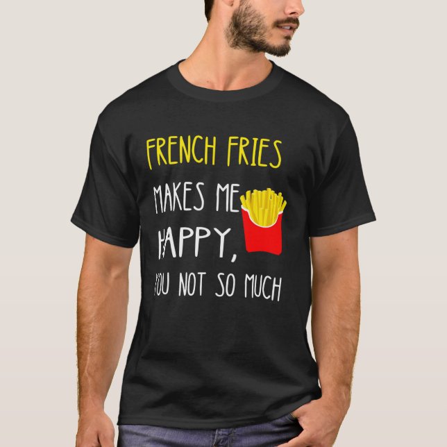 Camiseta French Fries Makes Me Happy You Not So Much Fries (Anverso)
