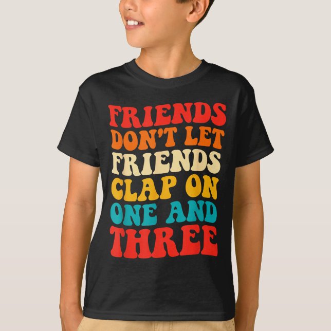 Camiseta Friends Don't Let Friends Clap On One And Three Re (Anverso)