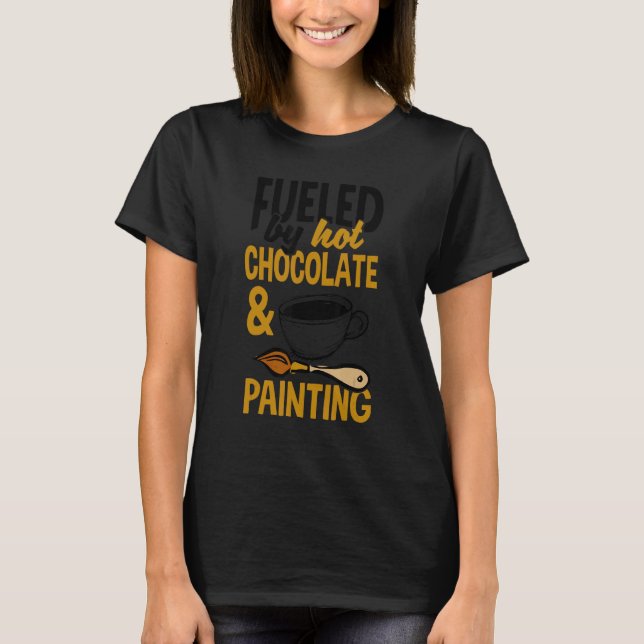Camiseta Fueled By Hot Chocolate And Painting Painter Artis (Anverso)