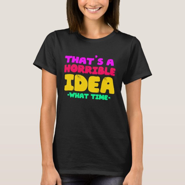 Camiseta Fun  That's a horrible Idea  What time  1 (Anverso)