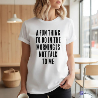 Camiseta Fun Thing To Do In Morning Is Not Talk To Me