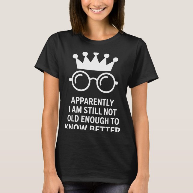 Camiseta Funny Apparently I Am Still Not Old Enough To Know (Anverso)