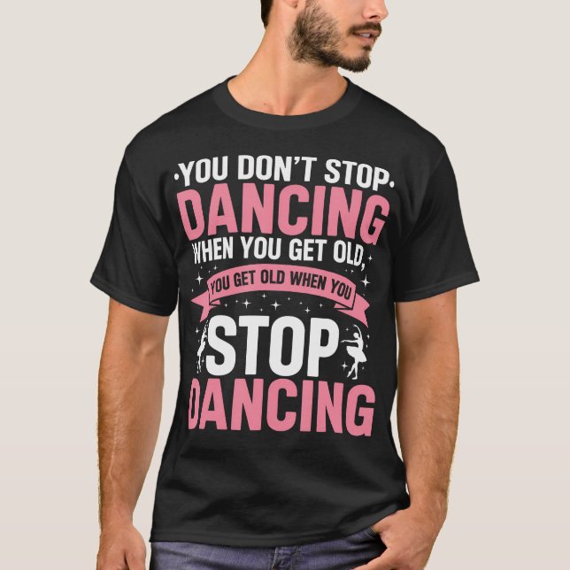 Camiseta Funny Dance You Dont Stop Dancing When You Get Old (Anverso)
