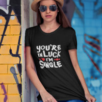 Funny Dating Shirt | You're In Luck I'm Single