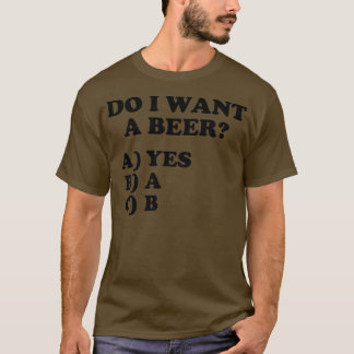 Camiseta Funny Do I Want A Beer Yes on the Multiple Choice