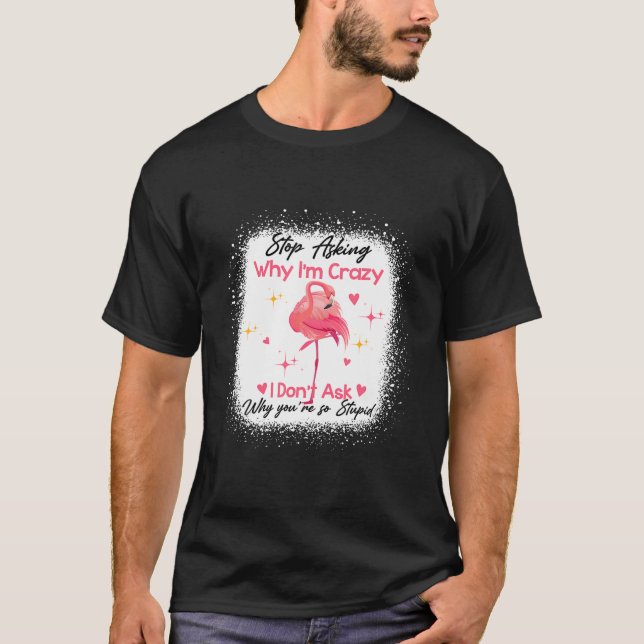 Camiseta Funny Flamingo Stop Asking Why I'm Crazy Bleached (Anverso)