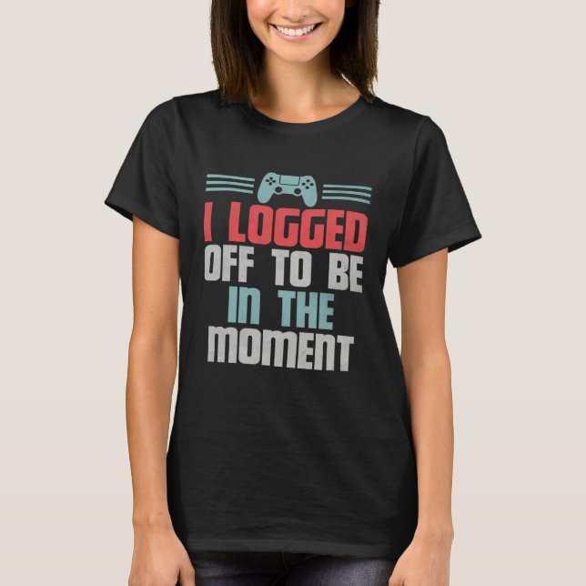 Camiseta Funny Gamer Video Game, I Logged Off To Be In The  (Anverso)
