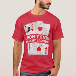 Camiseta Funny I Don't Even Fold My Laundry Poker Card Play