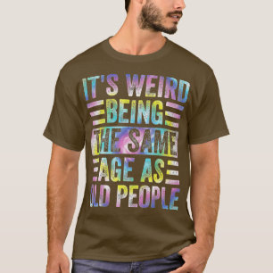 Camiseta Funny It's Weird Being The Same Age As Old People