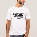 Camiseta Funny Mustache T-Shirt Mustache te elige<br><div class="desc">No escoges el bigote. Te elige. No tiene sentido pero es gracioso. Si lo desea,  puede personalizar el color de la camiseta,  el tipo de camiseta,  el tipo de letra,  el color de la fuente e incluso la redacción.</div>