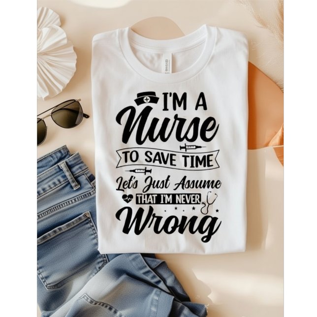 Camiseta Funny Nurse I'm Never Wrong Save Time Quote (Subido por el creador)