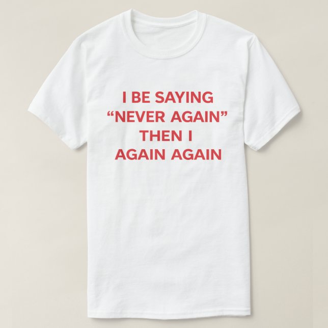 Camiseta Funny Quote "I Be Saying Never Again Then Again" (Diseño del anverso)
